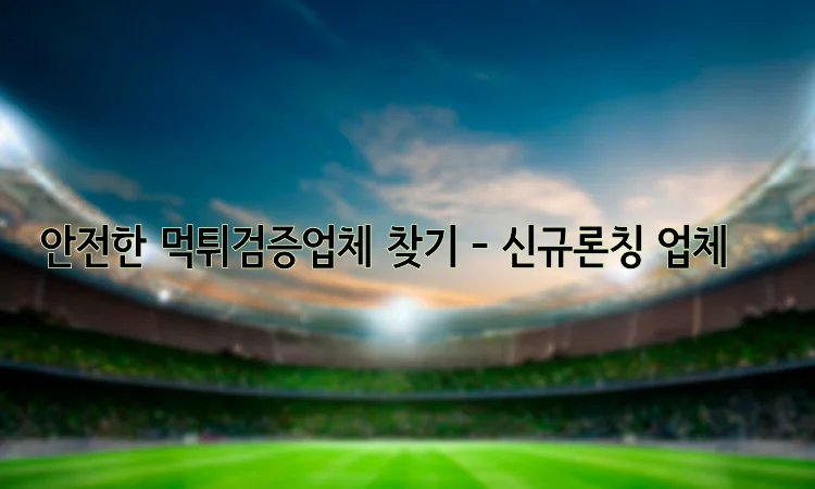 안전한 먹튀검증업체 찾기 - 신규론칭 업체